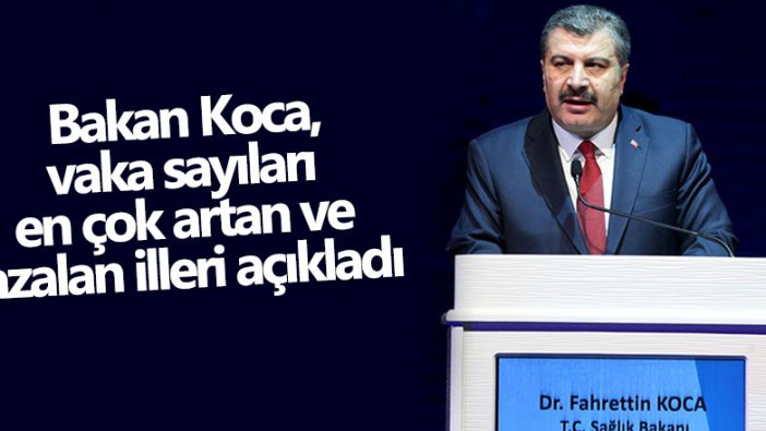 Fafrettin Koca, vaka sayıları en çok artan ve azalan illeri açıkladı