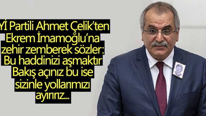 İYİ Partili Ahmet Çelik'ten İstanbul Büyükşehir Belediye Başkanı Ekrem İmamoğlu'na zehir zemberek sözler