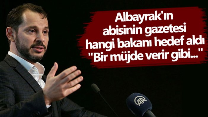 Berat Albayrak'ın abisinin gazetesi hangi bakanı hedef aldı: Bir müjde verir gibi...