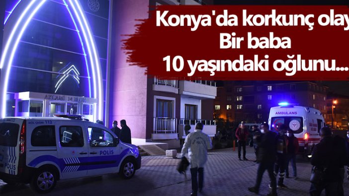 Konya'da korkunç olay! Bir baba 10 yaşındaki oğlunu...