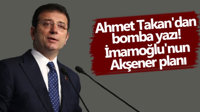 Ahmet Takan'dan bomba yazı! Ekrem İmamoğlu'nun Meral Akşener planı 