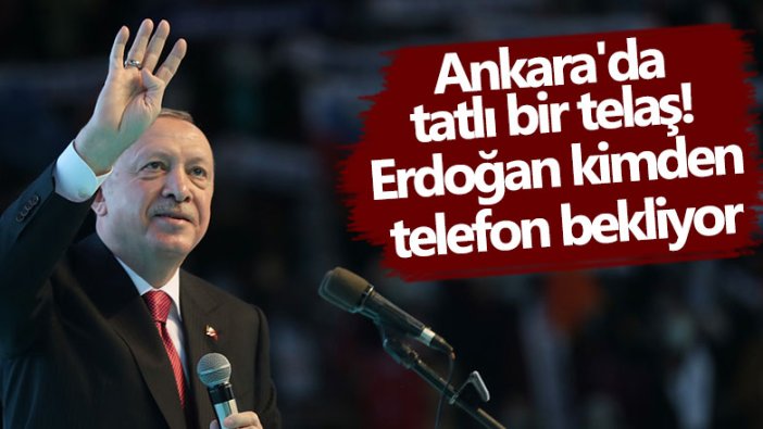 Ankara'da tatlı bir telaş! Erdoğan kimden telefon bekliyor