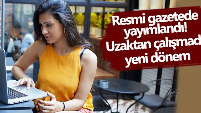 Resmi gazetede yayımlandı! Uzaktan çalışmada yeni dönem 