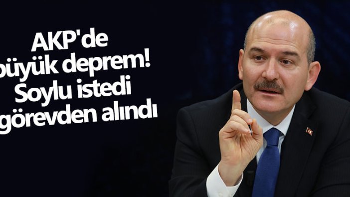 AKP'de deprem! Süleyman Soylu istedi görevden alındı