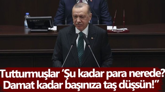 Erdoğan:  Tutturmuşlar 'Şu kadar para nerede?' Damat kadar başınıza taş düşsün
