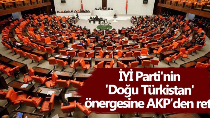 İYİ Parti'nin 'Doğu Türkistan'daki Çin Zulmü Araştırılsın' önerisine AKP'den ret