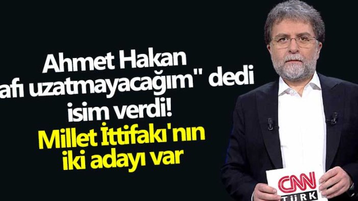 Ahmet Hakan "lafı uzatmayacağım" dedi isim verdi! Millet İttifakı'nın iki adayı var