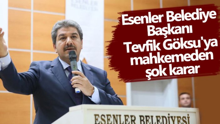 Esenler Belediye Başkanı Tevfik Göksu'ya mahkemeden şok karar 