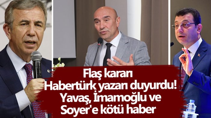 Kararı Habertürk yazarı duyurdu!  Mansur Yavaş, Ekrem İmamoğlu ve Tunç Soyer'e kötü haber