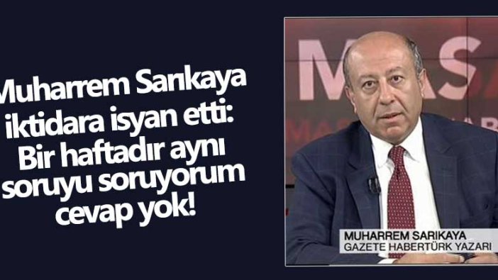 Muharrem Sarıkaya iktidara isyan etti: Bir haftadır aynı soruyu soruyorum cevap yok!