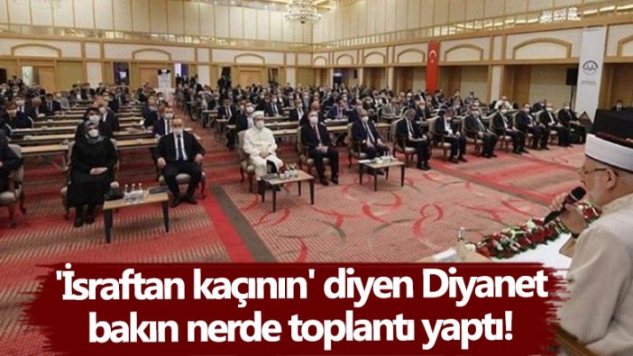 'İsraftan kaçının' diyen Diyanet bakın nerde toplantı yaptı!