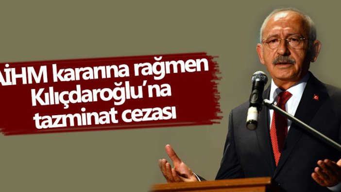 Kılıçdaroğlu hakkında AİHM ve istinaf mahkemesi kararlarına rağmen tazminat kararı