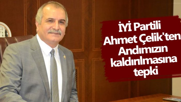 İYİ Partili Ahmet Çelik'ten Andımızın kaldırılmasına tepki