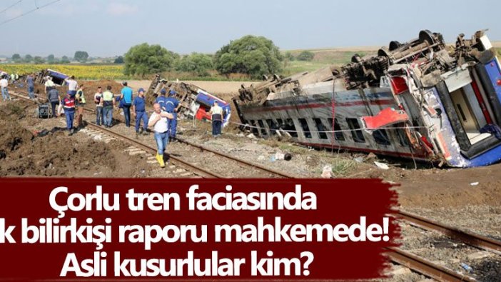 Çorlu tren faciasında ek bilirkişi raporu mahkemede!  Asli kusurlular kim?