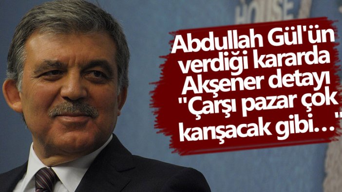 Abdullah Gül'ün verdiği kararda Meral Akşener detayı 