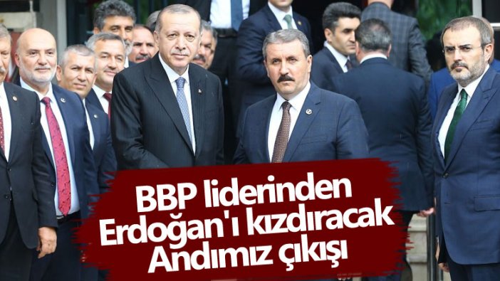 BBP lideri Mustafa Destici'den Erdoğan'ı kızdıracak Andımız açıklaması