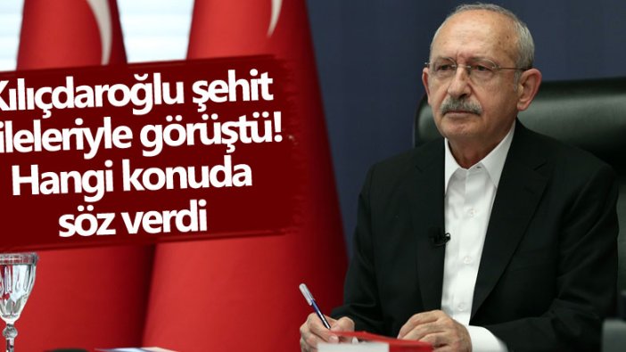 CHP lideri Kemal Kılıçdaroğlu şehit aileleriyle görüştü! Hangi konuda söz verdi 