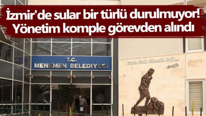 İzmir'de sular bir türlü durulmuyor! Yönetim komple görevden alındı