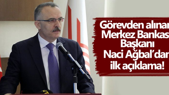 Görevden alınan Merkez Bankası Başkanı Naci Ağbal'dan ilk açıklama!