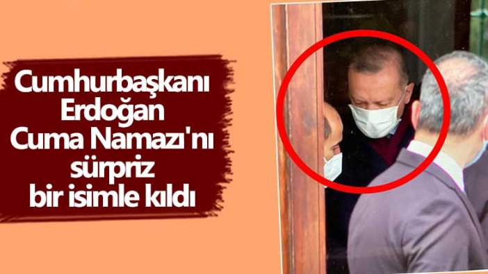 Cumhurbaşkanı Erdoğan Cuma Namazı'nı sürpriz bir isimle kıldı