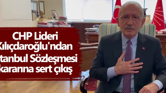 İstanbul Sözleşmesi'nden çekilmeye ilişkin CHP Lideri Kemal Kılıçdaroğlu'ndan tepki!