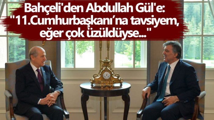 Devlet Bahçeli'den Abdullah Gül'e:  "11.Cumhurbaşkanı’na tavsiyem,  eğer çok üzüldüyse..."