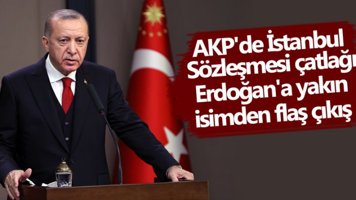 AKP'de İstanbul Sözleşmesi çatlağı! Erdoğan'a yakın isimden flaş çıkış 