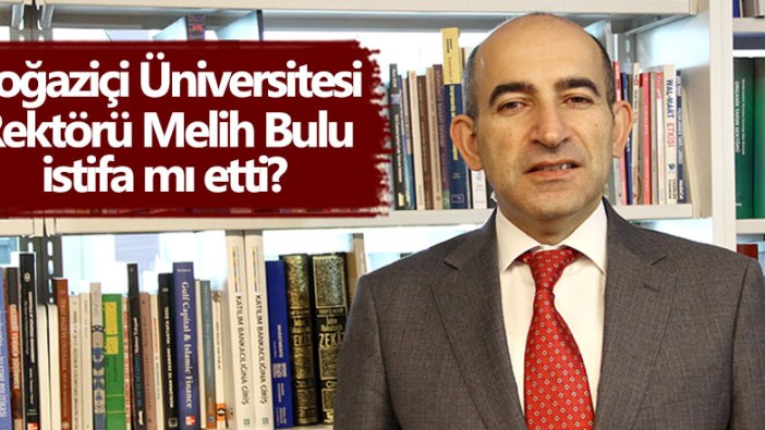 Boğaziçi Üniversitesi Rektörü Melih Bulu'dan istifa iddialarına cevap!