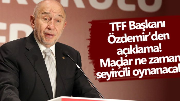 TFF Başkanı Özdemir'den açıklama! Maçlar ne zaman seyircili oynanacak?