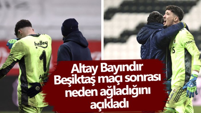 Altay Bayındır Beşiktaş maçı sonrası neden ağladığını açıkladı