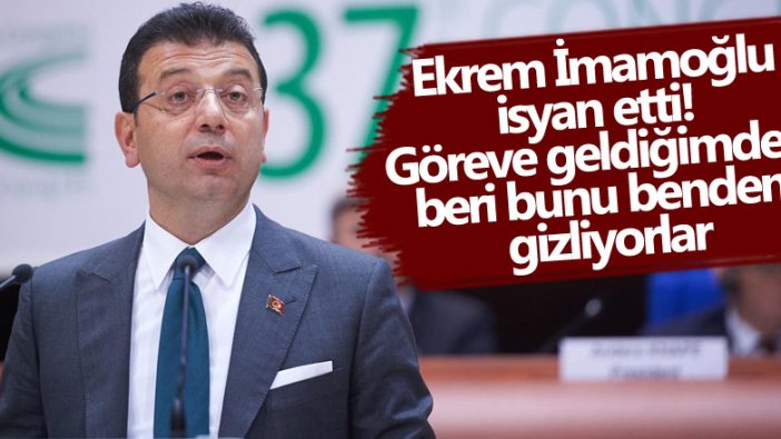 Ekrem İmamoğlu isyan etti! Göreve geldiğimden beri bunu benden gizliyorlar