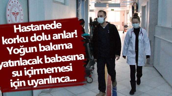 Hastanede korku dolu anlar! Yoğun bakıma yatırılacak babasına su içirmemesi için uyarılınca...