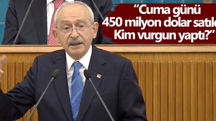 Kemal Kılıçdaroğlu: Cuma günü 450 milyon dolar satıldı, kim vurgun yaptı?