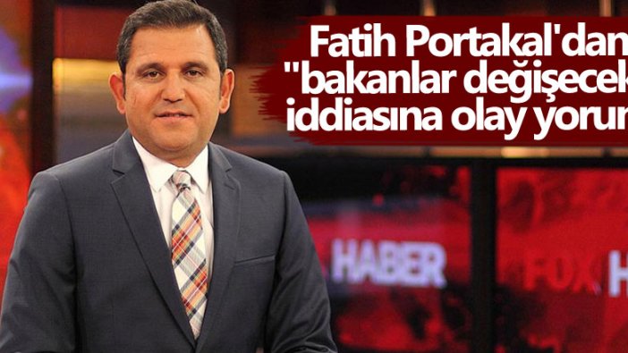 Fatih Portakal'dan "bakanlar değişecek" iddiasına olay yorum 