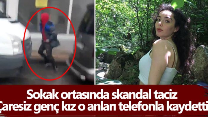 Sokak ortasında skandal taciz! Çaresiz genç kız o anları telefonla kaydetti