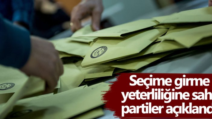 Seçime girme yeterliliğine sahip partiler açıklandı