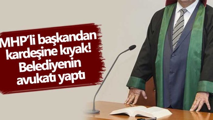 MHP'li başkandan kardeşine kıyak! Belediyenin avukatı yaptı