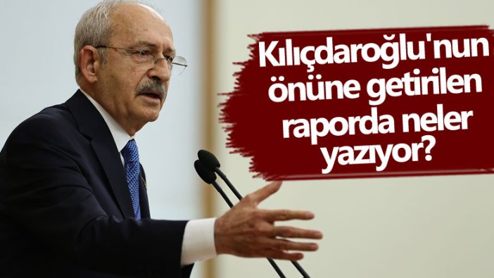 CHP lideri Kemal Kılıçdaroğlu'nun önüne getirilen raporda neler yazıyor 