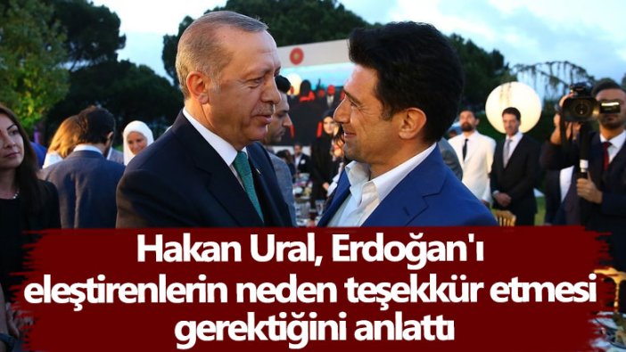 Hakan Ural, Erdoğan'ı eleştirenlerin neden teşekkür etmesi  gerektiğini anlattı