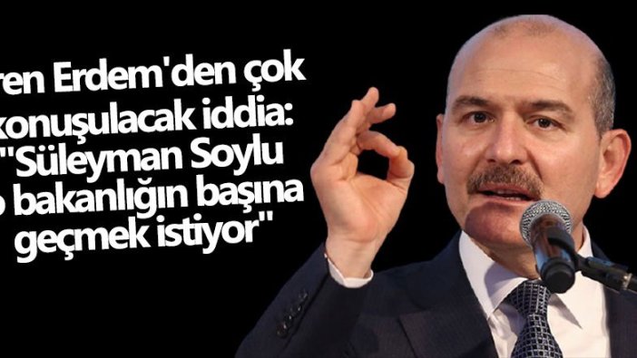 Eren Erdem açıkladı: Süleyman Soylu, o bakanlığın başına geçmek istiyor