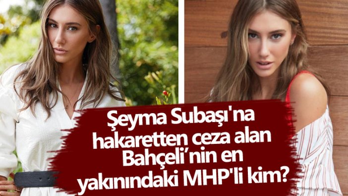 Şeyma Subaşı'na hakaretten ceza alan Devlet Bahçeli'ye en yakın MHP'li kim? 