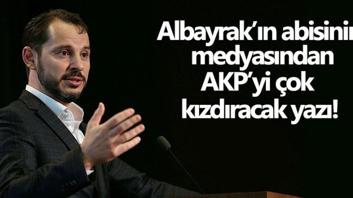 Berat Albayrak'ın abisinin medyasından AKP'yi çok kızdıracak yazı!