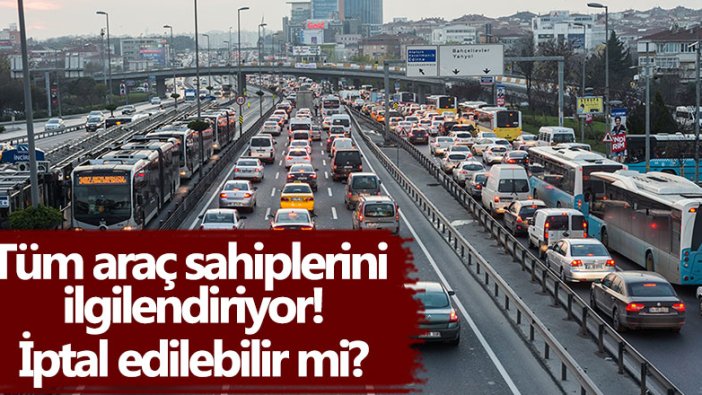 Tüm araç sahiplerini ilgilendiriyor! İptal edilebilir mi?