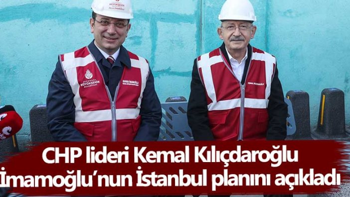 CHP lideri Kemal Kılıçdaroğlu İmamoğlu’nun İstanbul planını açıkladı
