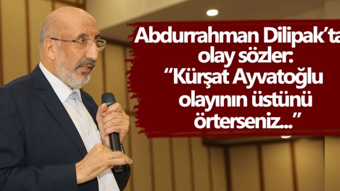 Abdurrahman Dilipak: Kürşat Ayvatoğlu  olayının üstünü örterseniz...