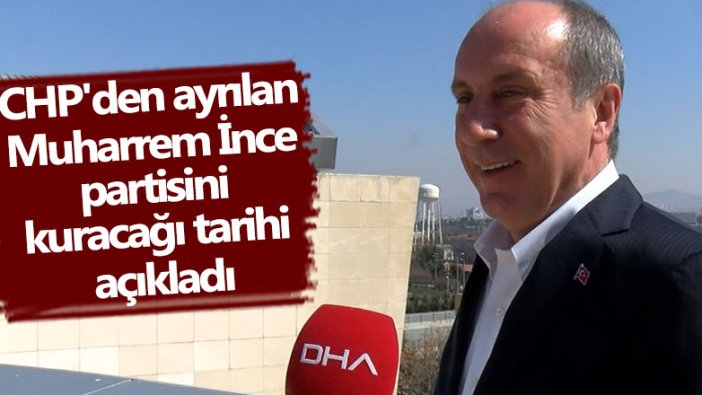 CHP'den ayrılan Muharrem İnce partisini kuracağı tarihi açıkladı