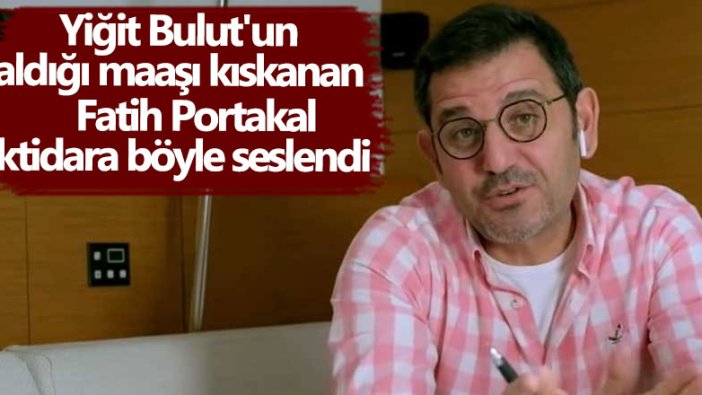 Yiğit Bulut'un aldığı maaşı kıskanan Fatih Portakal iktidara böyle seslendi