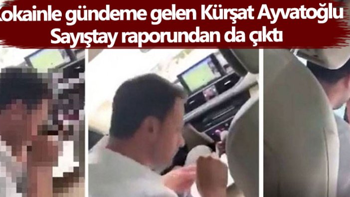 Kokainle gündeme gelen Kürşat Ayvatoğlu, Sayıştay raporundan da çıktı