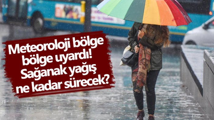 Meteoroloji bölge bölge uyardı! Sağanak yağış ne kadar sürecek?