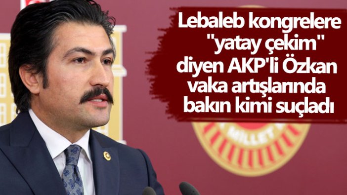 AKP'li Cahit Özkan'dan tepki çeken vaka artışı açıklaması